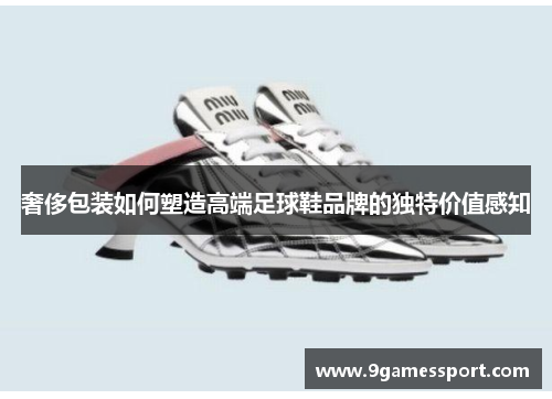 奢侈包装如何塑造高端足球鞋品牌的独特价值感知
